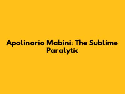 Apolinario Mabini: The Sublime Paralytic