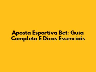 Aposta Esportiva Bet: Guia Completo E Dicas Essenciais