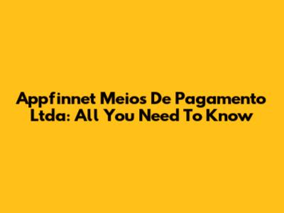 Appfinnet Meios De Pagamento Ltda: All You Need To Know