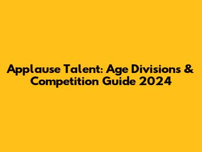 Applause Talent: Age Divisions & Competition Guide 2024