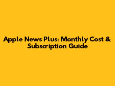 Apple News Plus: Monthly Cost & Subscription Guide