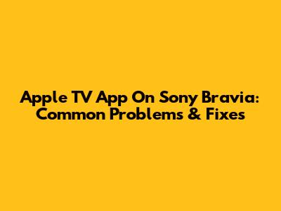 Apple TV App On Sony Bravia: Common Problems & Fixes