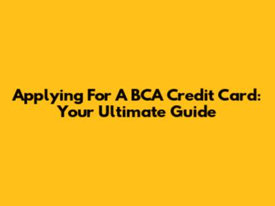 Applying For A BCA Credit Card: Your Ultimate Guide