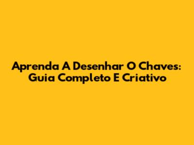 Aprenda A Desenhar O Chaves: Guia Completo E Criativo