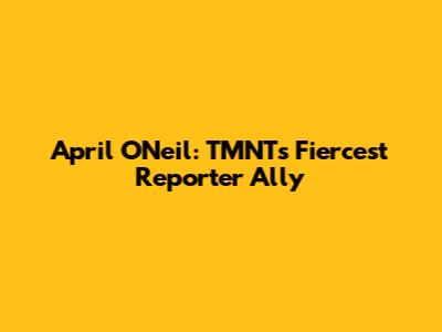 April O'Neil: TMNT's Fiercest Reporter Ally