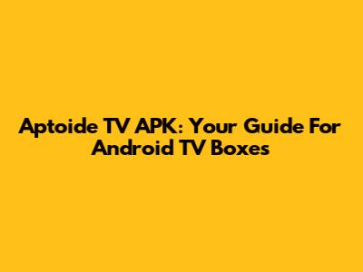 Aptoide TV APK: Your Guide For Android TV Boxes