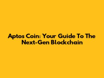 Aptos Coin: Your Guide To The Next-Gen Blockchain