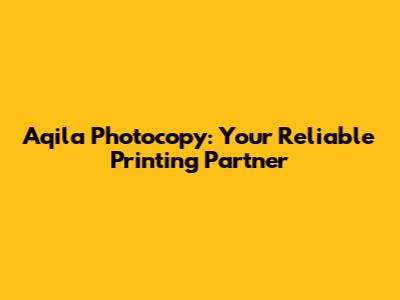 Aqila Photocopy: Your Reliable Printing Partner
