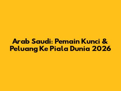 Arab Saudi: Pemain Kunci & Peluang Ke Piala Dunia 2026