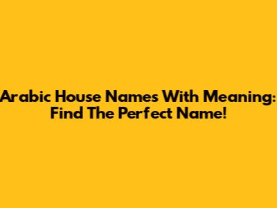 Arabic House Names With Meaning: Find The Perfect Name!