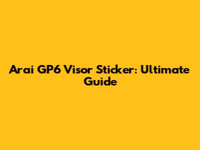 Arai GP6 Visor Sticker: Ultimate Guide