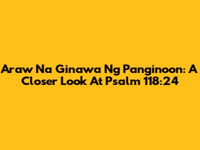 Araw Na Ginawa Ng Panginoon: A Closer Look At Psalm 118:24