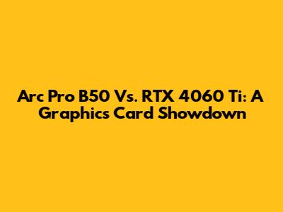 Arc Pro B50 Vs. RTX 4060 Ti: A Graphics Card Showdown