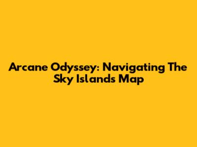 Arcane Odyssey: Navigating The Sky Islands Map