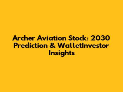 Archer Aviation Stock: 2030 Prediction & WalletInvestor Insights