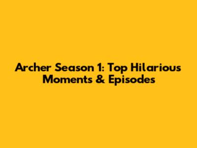 Archer Season 1: Top Hilarious Moments & Episodes