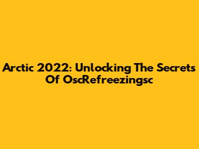 Arctic 2022: Unlocking The Secrets Of OscRefreezingsc