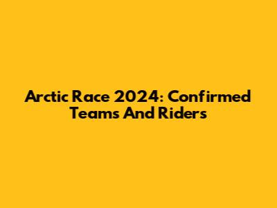 Arctic Race 2024: Confirmed Teams And Riders