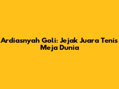 Ardiasnyah Goli: Jejak Juara Tenis Meja Dunia
