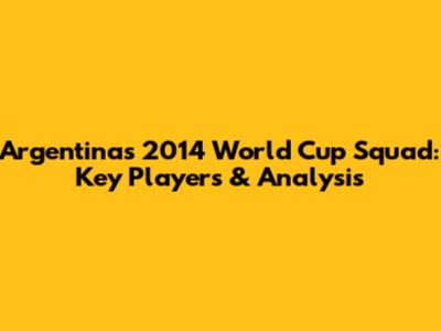 Argentina's 2014 World Cup Squad: Key Players & Analysis