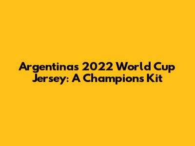 Argentina's 2022 World Cup Jersey: A Champion's Kit
