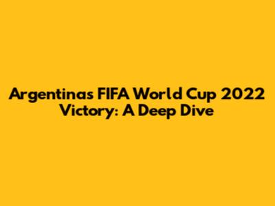 Argentina's FIFA World Cup 2022 Victory: A Deep Dive