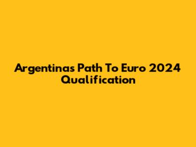 Argentina's Path To Euro 2024 Qualification