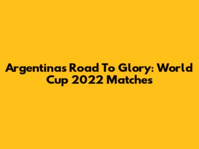 Argentina's Road To Glory: World Cup 2022 Matches
