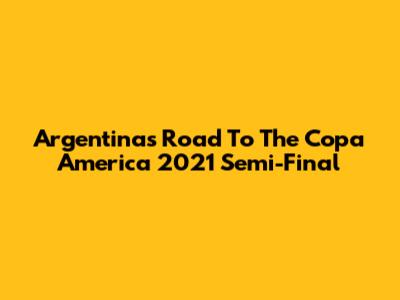 Argentina's Road To The Copa America 2021 Semi-Final