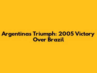 Argentina's Triumph: 2005 Victory Over Brazil