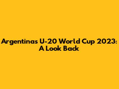 Argentina's U-20 World Cup 2023: A Look Back