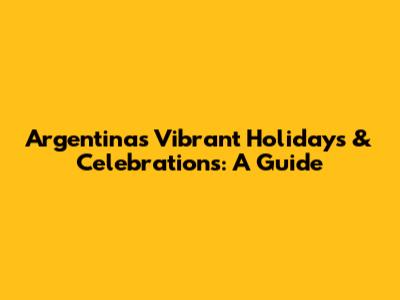 Argentina's Vibrant Holidays & Celebrations: A Guide
