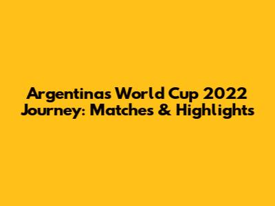 Argentina's World Cup 2022 Journey: Matches & Highlights