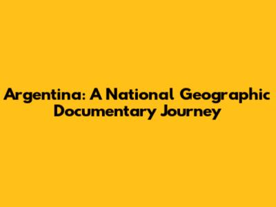 Argentina: A National Geographic Documentary Journey
