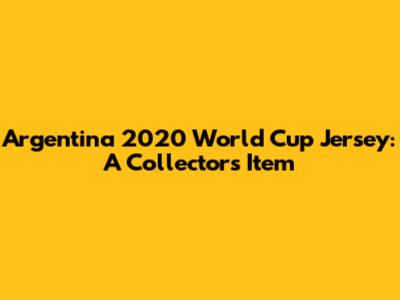 Argentina 2020 World Cup Jersey: A Collector's Item