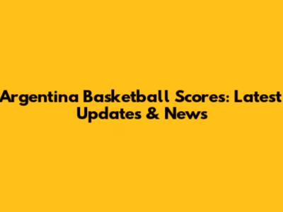 Argentina Basketball Scores: Latest Updates & News