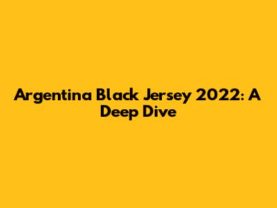 Argentina Black Jersey 2022: A Deep Dive