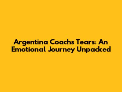 Argentina Coach's Tears: An Emotional Journey Unpacked