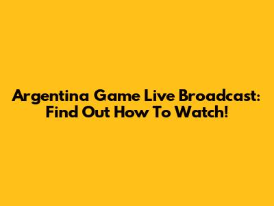Argentina Game Live Broadcast: Find Out How To Watch!