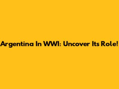 Argentina In WWI: Uncover Its Role!