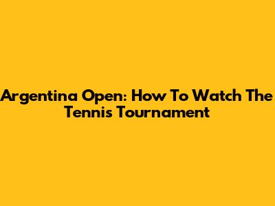 Argentina Open: How To Watch The Tennis Tournament