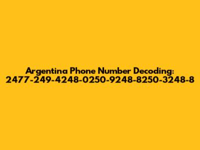 Argentina Phone Number Decoding: 2477-249-4248-0250-9248-8250-3248-8