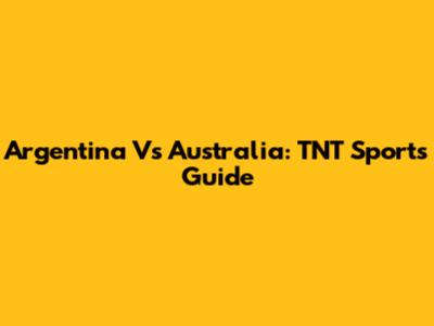 Argentina Vs Australia: TNT Sports Guide