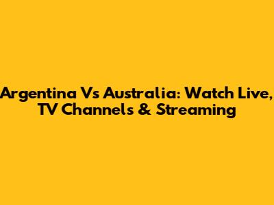 Argentina Vs Australia: Watch Live, TV Channels & Streaming