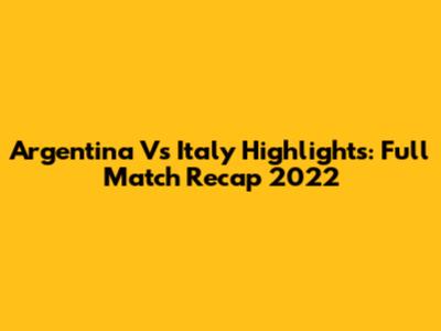 Argentina Vs Italy Highlights: Full Match Recap 2022
