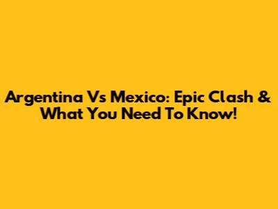 Argentina Vs Mexico: Epic Clash & What You Need To Know!