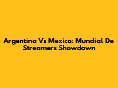 Argentina Vs Mexico: Mundial De Streamers Showdown