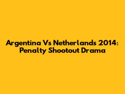 Argentina Vs Netherlands 2014: Penalty Shootout Drama