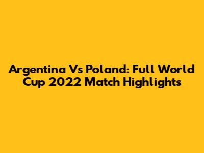 Argentina Vs Poland: Full World Cup 2022 Match Highlights