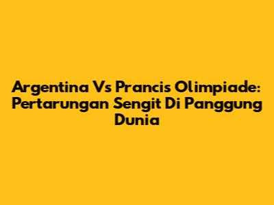 Argentina Vs Prancis Olimpiade: Pertarungan Sengit Di Panggung Dunia